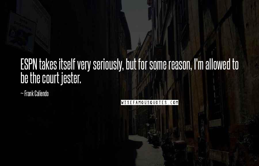 Frank Caliendo Quotes: ESPN takes itself very seriously, but for some reason, I'm allowed to be the court jester.