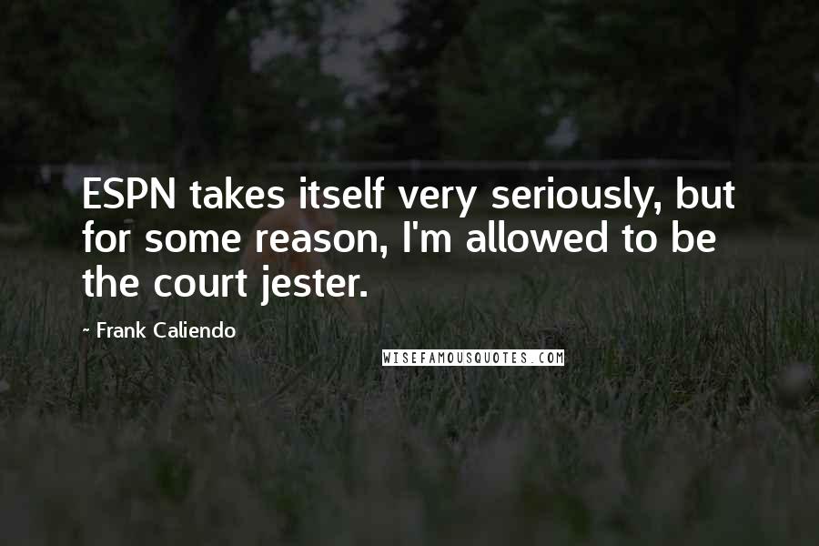 Frank Caliendo Quotes: ESPN takes itself very seriously, but for some reason, I'm allowed to be the court jester.