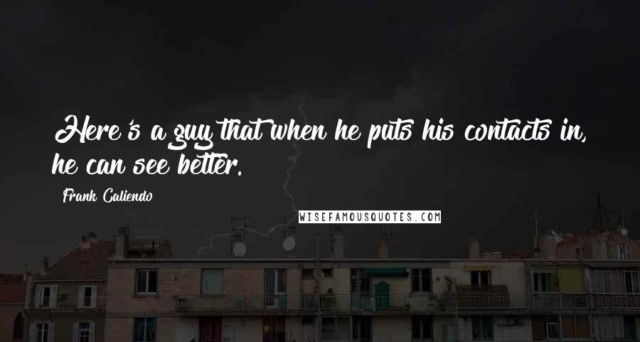 Frank Caliendo Quotes: Here's a guy that when he puts his contacts in, he can see better.