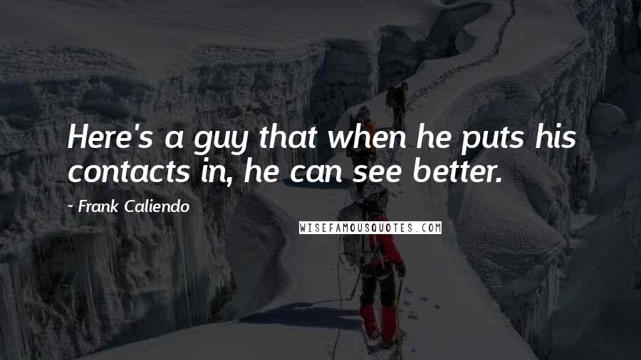 Frank Caliendo Quotes: Here's a guy that when he puts his contacts in, he can see better.