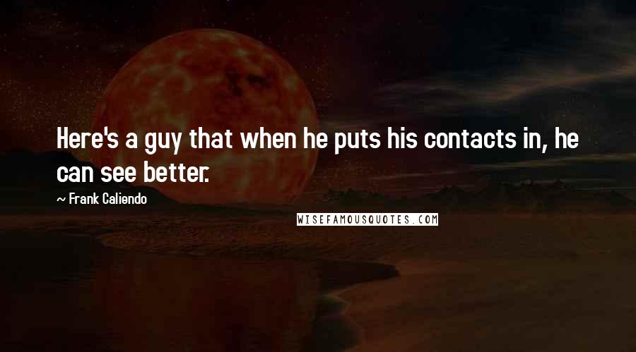 Frank Caliendo Quotes: Here's a guy that when he puts his contacts in, he can see better.