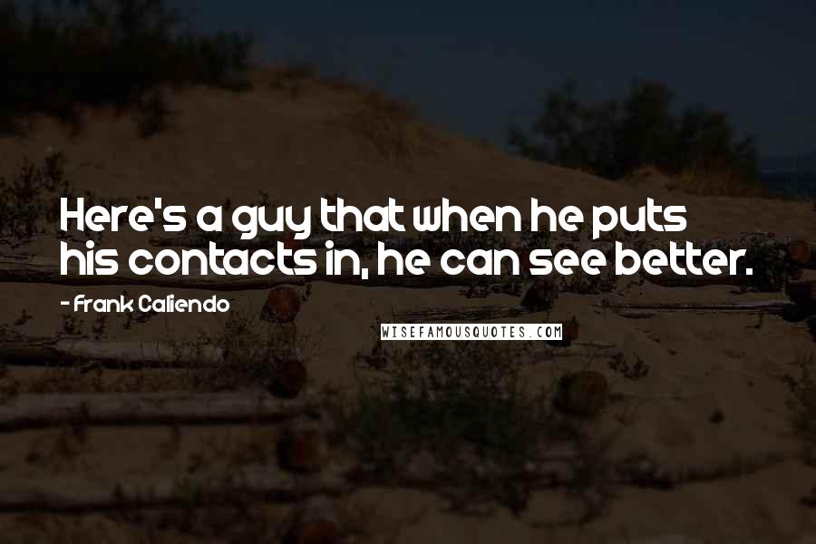 Frank Caliendo Quotes: Here's a guy that when he puts his contacts in, he can see better.