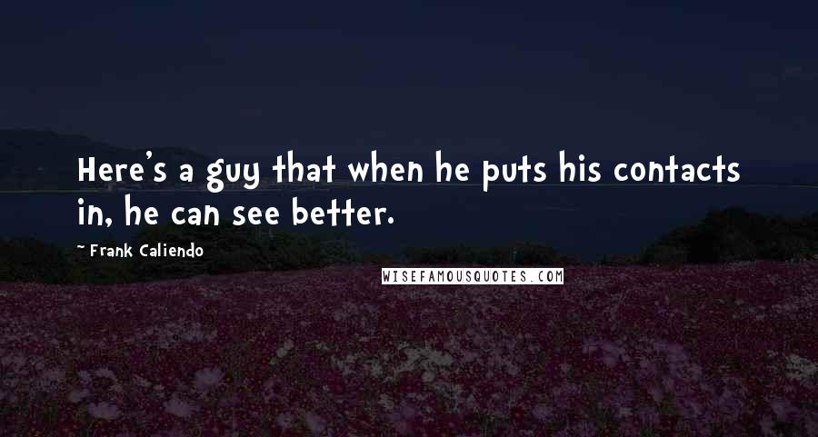 Frank Caliendo Quotes: Here's a guy that when he puts his contacts in, he can see better.