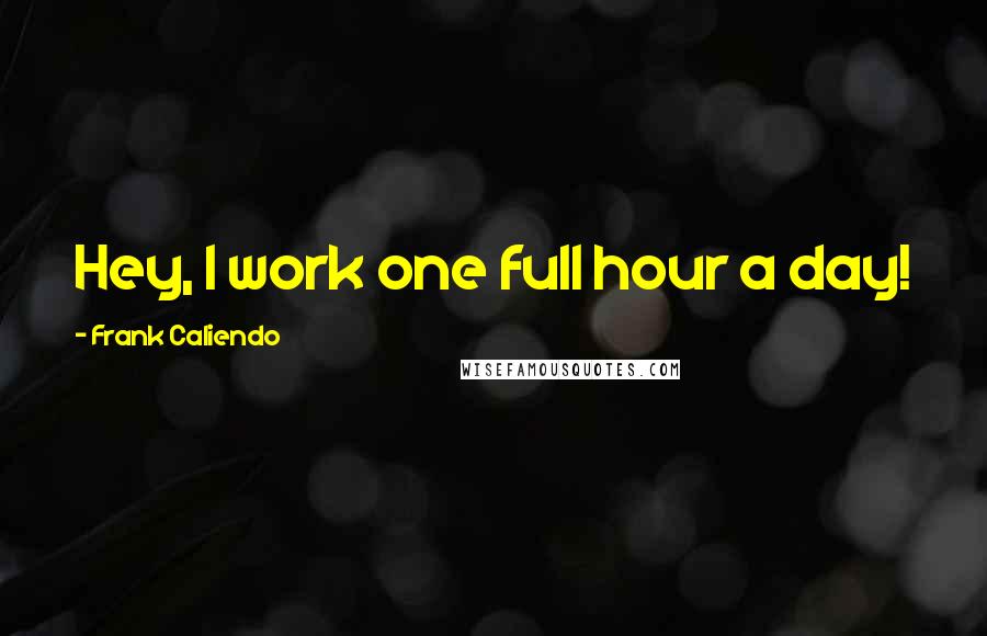 Frank Caliendo Quotes: Hey, I work one full hour a day!