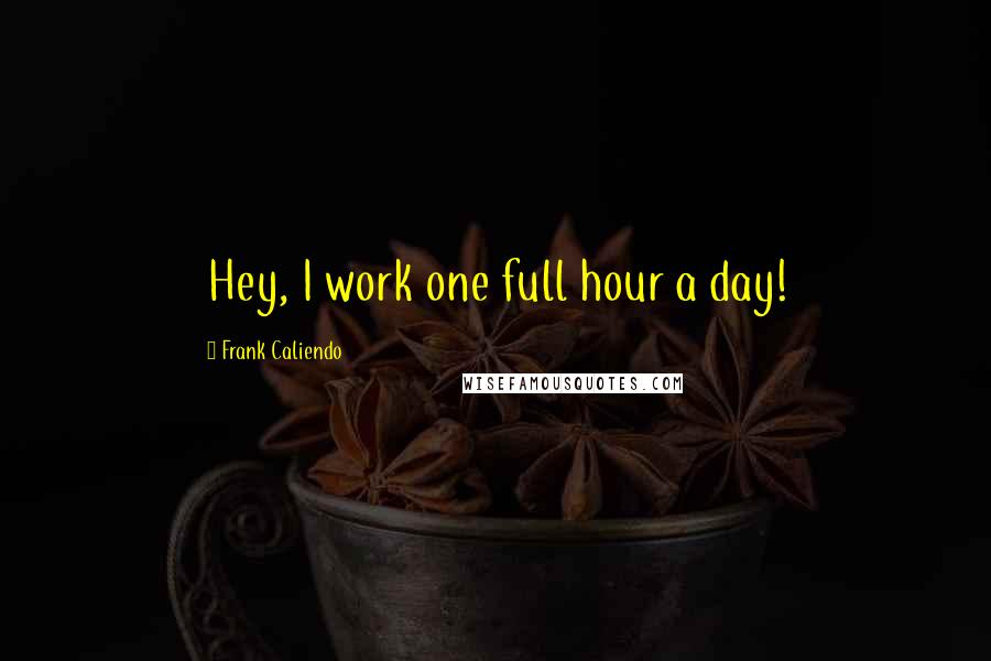 Frank Caliendo Quotes: Hey, I work one full hour a day!