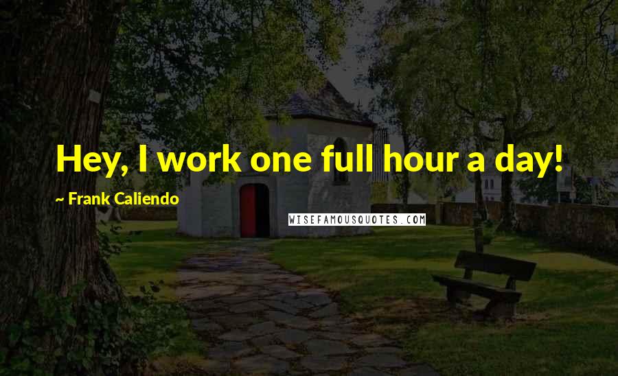 Frank Caliendo Quotes: Hey, I work one full hour a day!