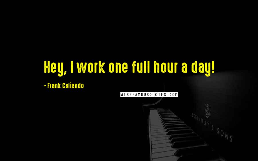 Frank Caliendo Quotes: Hey, I work one full hour a day!