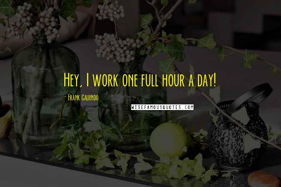 Frank Caliendo Quotes: Hey, I work one full hour a day!