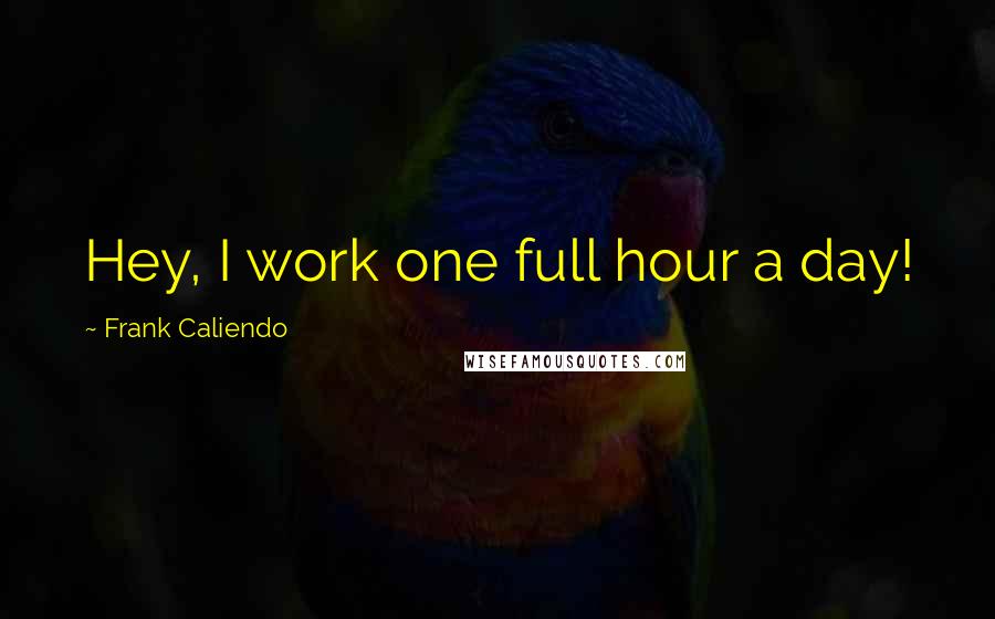 Frank Caliendo Quotes: Hey, I work one full hour a day!