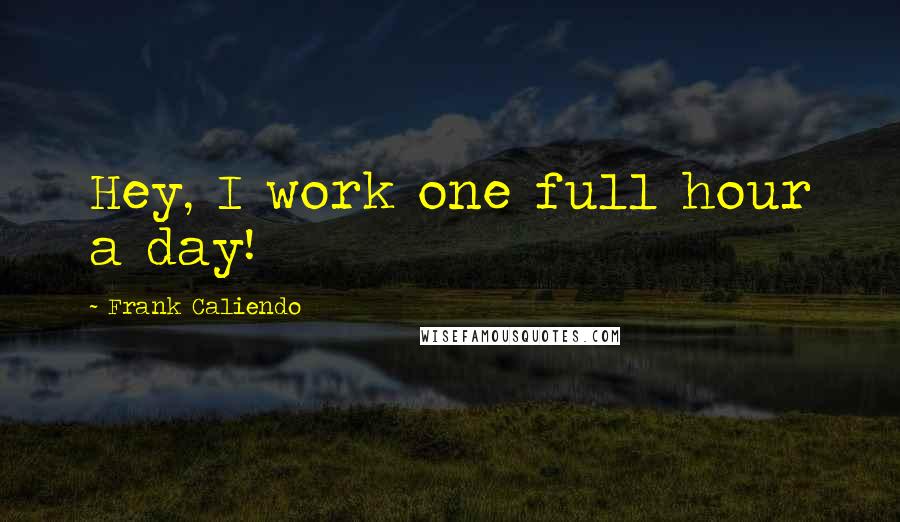 Frank Caliendo Quotes: Hey, I work one full hour a day!