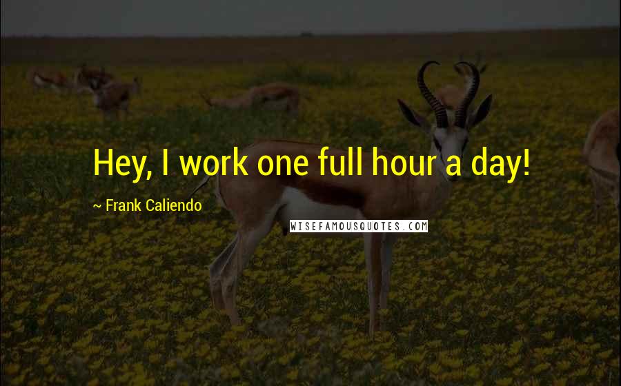 Frank Caliendo Quotes: Hey, I work one full hour a day!