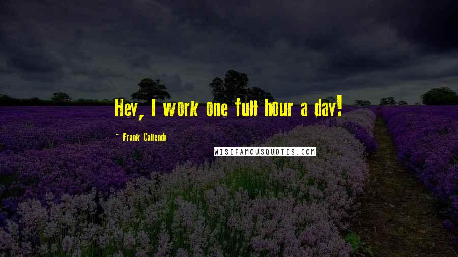 Frank Caliendo Quotes: Hey, I work one full hour a day!