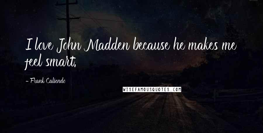 Frank Caliendo Quotes: I love John Madden because he makes me feel smart.