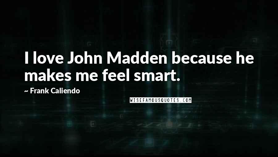 Frank Caliendo Quotes: I love John Madden because he makes me feel smart.