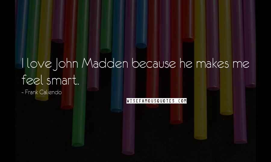 Frank Caliendo Quotes: I love John Madden because he makes me feel smart.