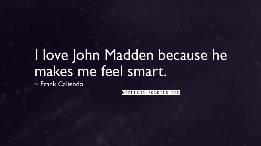 Frank Caliendo Quotes: I love John Madden because he makes me feel smart.