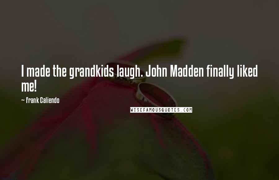 Frank Caliendo Quotes: I made the grandkids laugh. John Madden finally liked me!