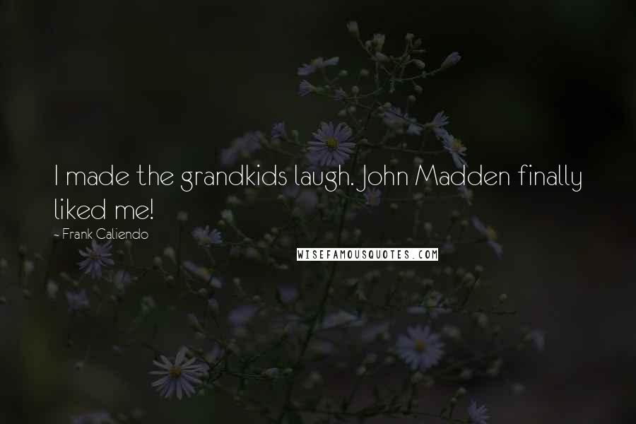 Frank Caliendo Quotes: I made the grandkids laugh. John Madden finally liked me!