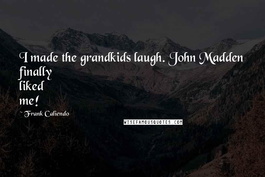 Frank Caliendo Quotes: I made the grandkids laugh. John Madden finally liked me!