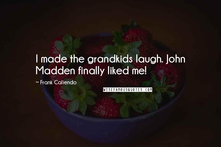 Frank Caliendo Quotes: I made the grandkids laugh. John Madden finally liked me!