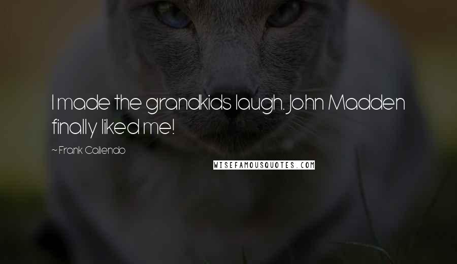 Frank Caliendo Quotes: I made the grandkids laugh. John Madden finally liked me!