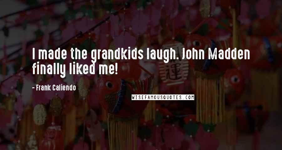 Frank Caliendo Quotes: I made the grandkids laugh. John Madden finally liked me!