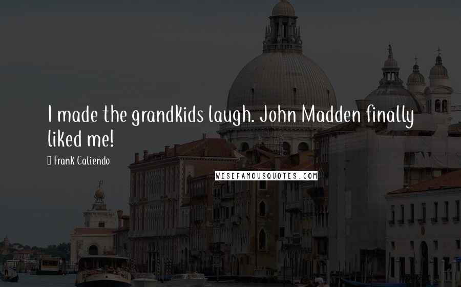 Frank Caliendo Quotes: I made the grandkids laugh. John Madden finally liked me!