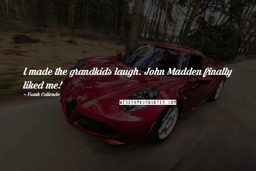 Frank Caliendo Quotes: I made the grandkids laugh. John Madden finally liked me!