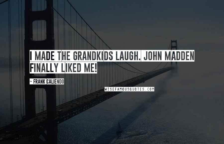 Frank Caliendo Quotes: I made the grandkids laugh. John Madden finally liked me!