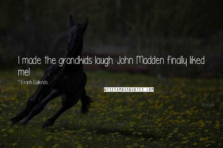 Frank Caliendo Quotes: I made the grandkids laugh. John Madden finally liked me!