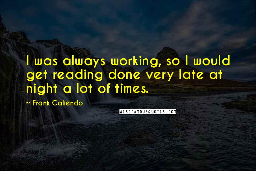 Frank Caliendo Quotes: I was always working, so I would get reading done very late at night a lot of times.