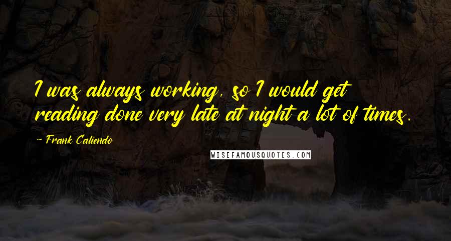 Frank Caliendo Quotes: I was always working, so I would get reading done very late at night a lot of times.