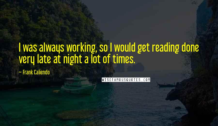 Frank Caliendo Quotes: I was always working, so I would get reading done very late at night a lot of times.