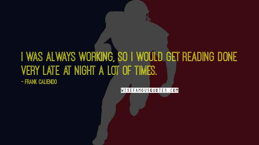 Frank Caliendo Quotes: I was always working, so I would get reading done very late at night a lot of times.