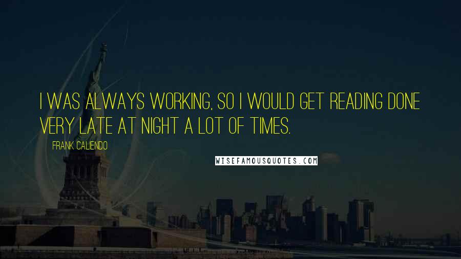 Frank Caliendo Quotes: I was always working, so I would get reading done very late at night a lot of times.