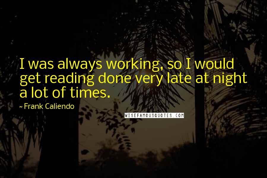 Frank Caliendo Quotes: I was always working, so I would get reading done very late at night a lot of times.