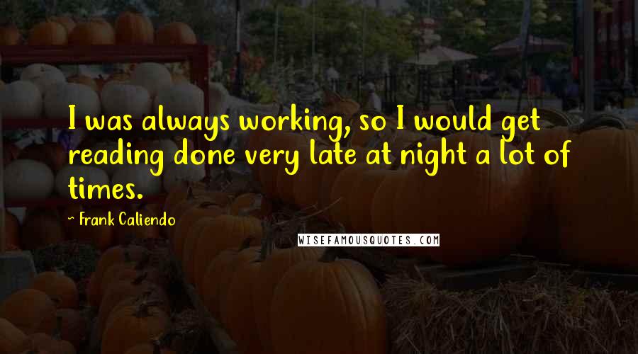 Frank Caliendo Quotes: I was always working, so I would get reading done very late at night a lot of times.