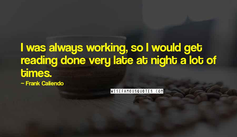 Frank Caliendo Quotes: I was always working, so I would get reading done very late at night a lot of times.