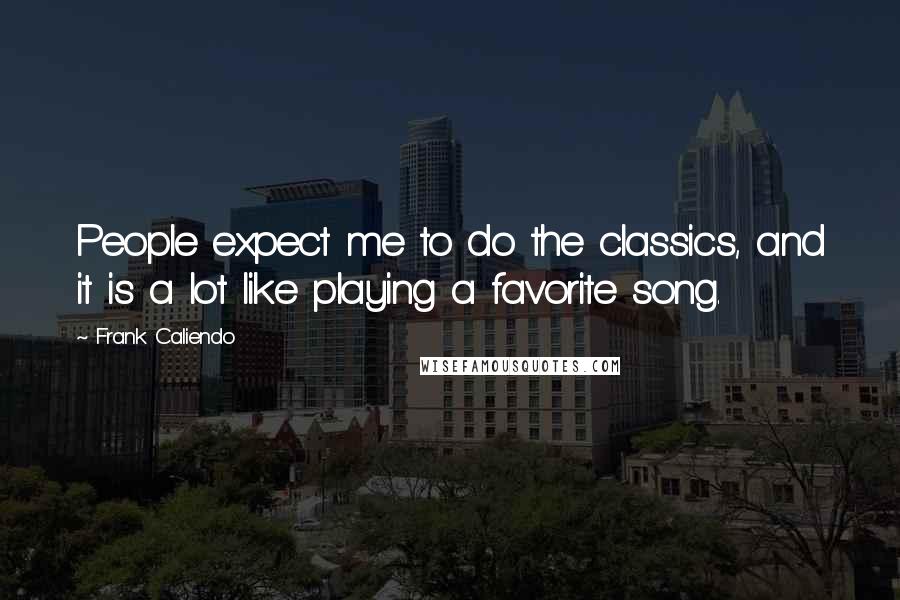 Frank Caliendo Quotes: People expect me to do the classics, and it is a lot like playing a favorite song.