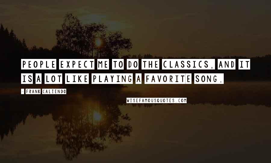 Frank Caliendo Quotes: People expect me to do the classics, and it is a lot like playing a favorite song.