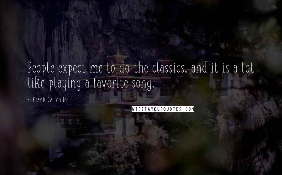 Frank Caliendo Quotes: People expect me to do the classics, and it is a lot like playing a favorite song.