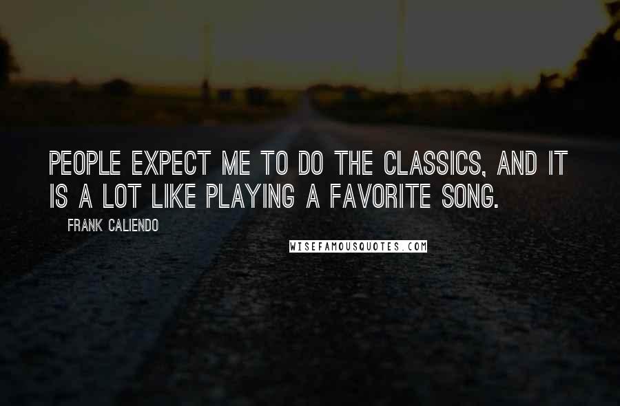 Frank Caliendo Quotes: People expect me to do the classics, and it is a lot like playing a favorite song.