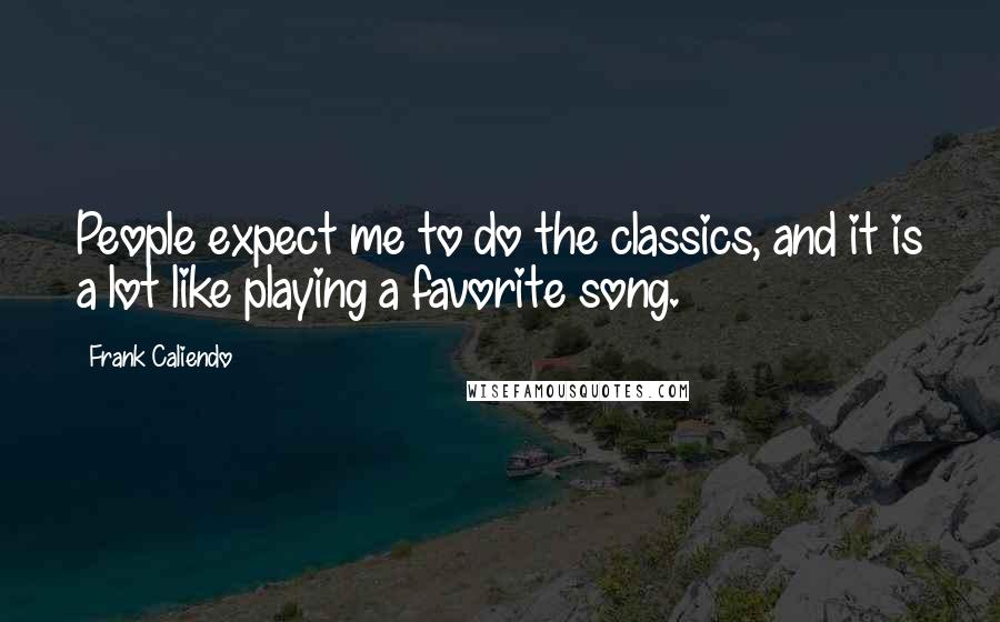 Frank Caliendo Quotes: People expect me to do the classics, and it is a lot like playing a favorite song.