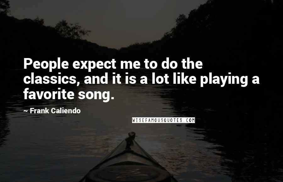 Frank Caliendo Quotes: People expect me to do the classics, and it is a lot like playing a favorite song.
