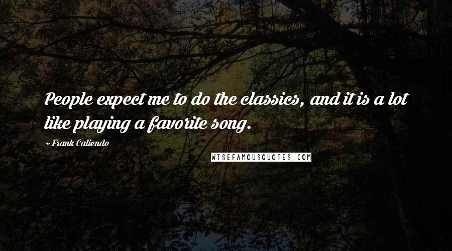 Frank Caliendo Quotes: People expect me to do the classics, and it is a lot like playing a favorite song.