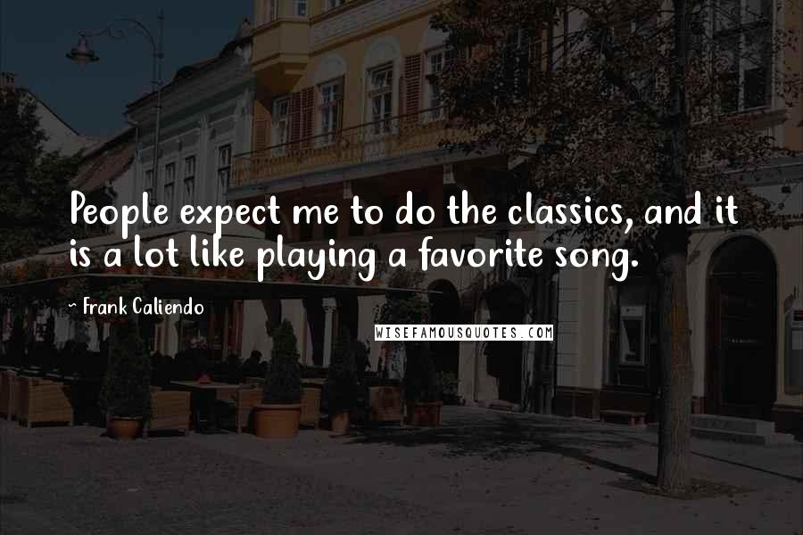 Frank Caliendo Quotes: People expect me to do the classics, and it is a lot like playing a favorite song.