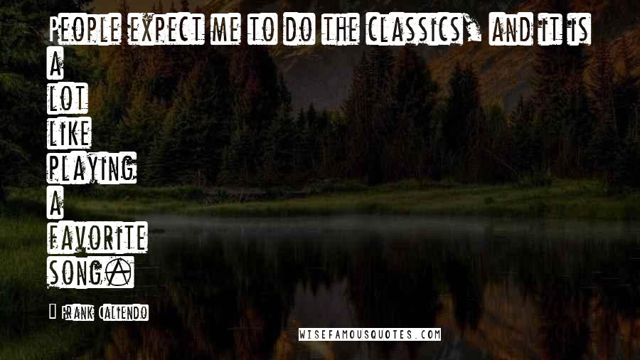 Frank Caliendo Quotes: People expect me to do the classics, and it is a lot like playing a favorite song.
