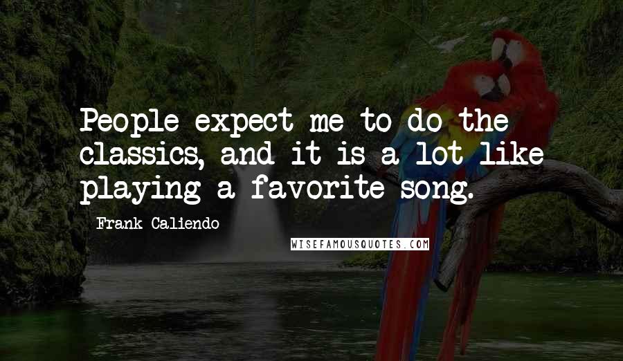 Frank Caliendo Quotes: People expect me to do the classics, and it is a lot like playing a favorite song.