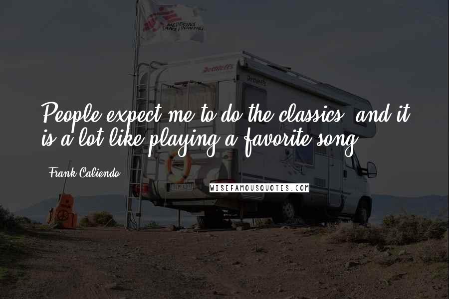Frank Caliendo Quotes: People expect me to do the classics, and it is a lot like playing a favorite song.
