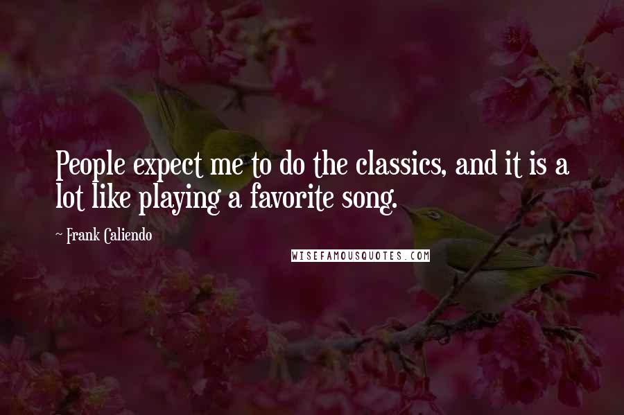 Frank Caliendo Quotes: People expect me to do the classics, and it is a lot like playing a favorite song.